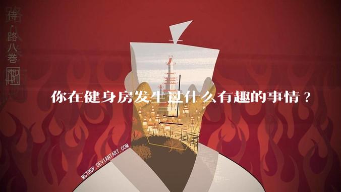 你在健身房发生过什么有趣的事情?