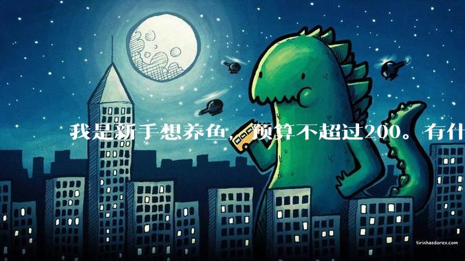 我是新手想养鱼，预算不超过200。有什么好的建议或者禁忌吗。？