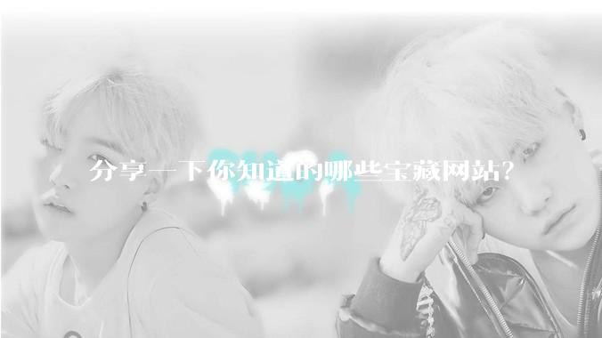分享一下你知道的哪些宝藏网站？