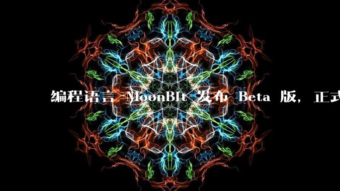 编程语言 MoonBit 发布 Beta 版，正式进入企业场景应用，会带来哪些影响？