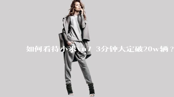 如何看待小米yu7 3分钟大定破20w辆?