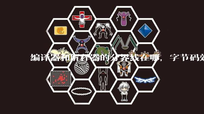 编译器和解释器的分界线在哪，字节码效率能否无限接近机器码？