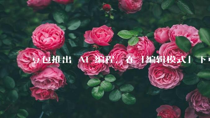 豆包推出 AI 编程，在「编辑模式」下可以直接前端改图和文字，体验如何？对行业会带来怎样的影响？