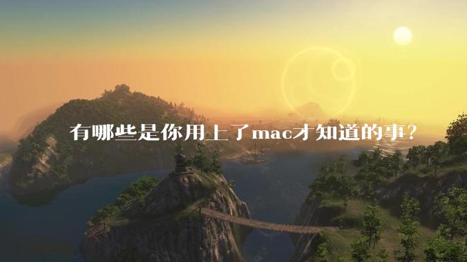 有哪些是你用上了mac才知道的事？