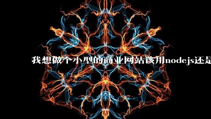 我想做个小型的商业网站该用nodejs还是python做后端？