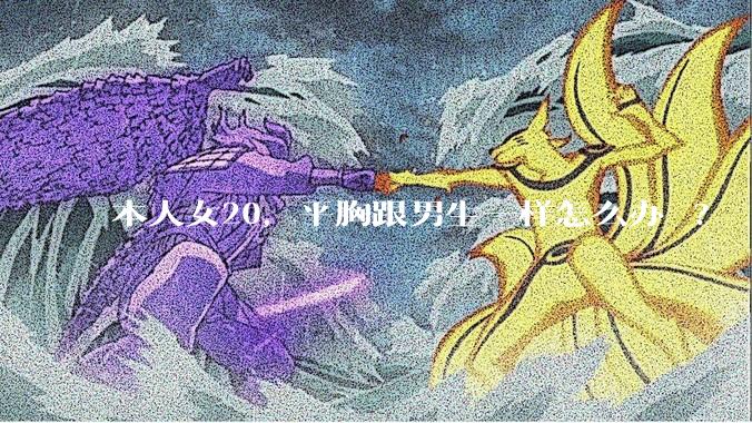 本人女20，平胸跟男生一样怎么办 ?