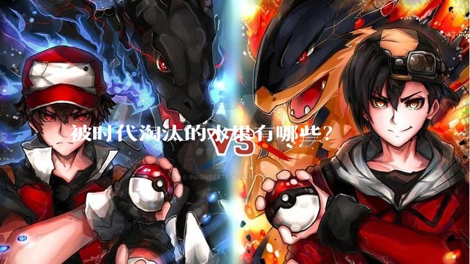 被时代淘汰的水果有哪些？