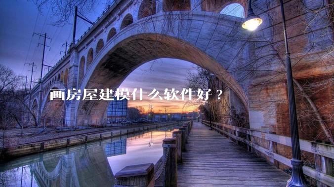 画房屋建模什么软件好?
