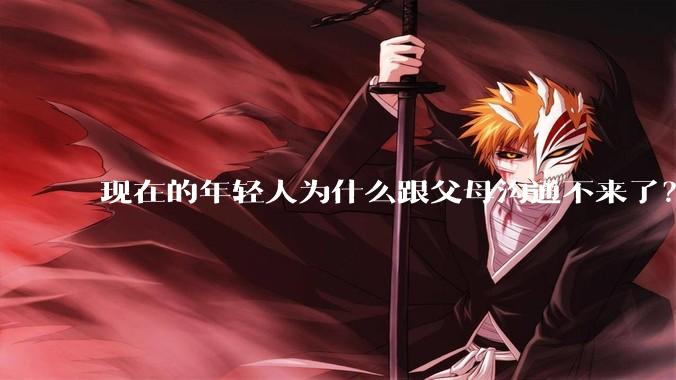 现在的年轻人为什么跟父母沟通不来了？