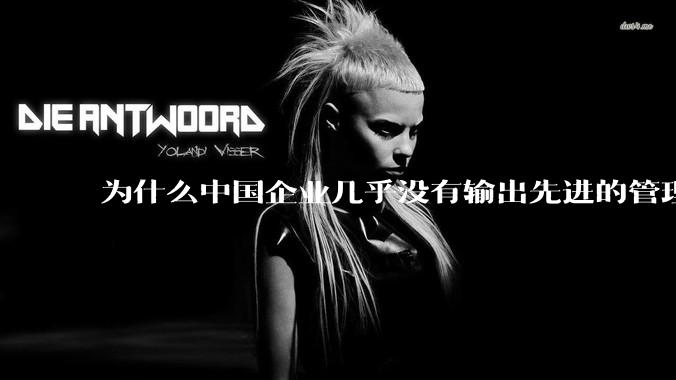 为什么中国企业几乎没有输出先进的管理理论？