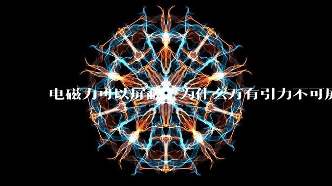 电磁力可以屏蔽，为什么万有引力不可屏蔽？