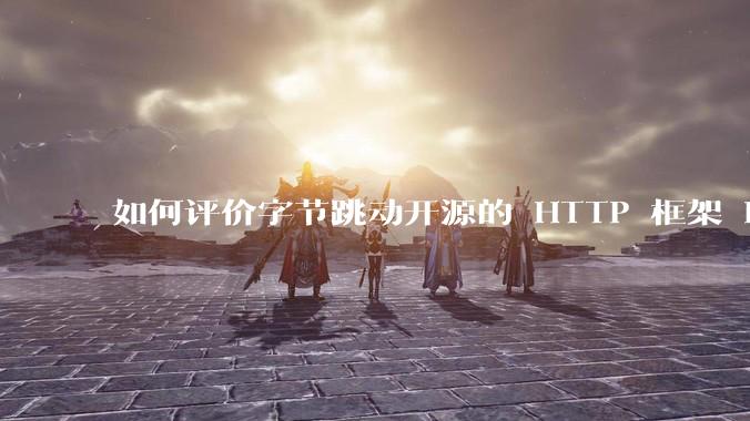 如何评价字节跳动开源的 HTTP 框架 Hertz ？