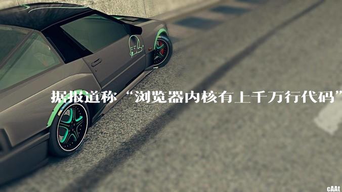 据报道称“浏览器内核有上千万行代码”，浏览器内核真的很复杂吗？