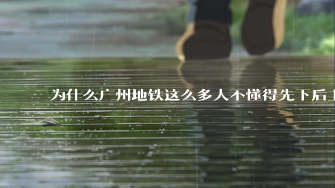 为什么广州地铁这么多人不懂得先下后上，将中间的位置留出给下车的人？