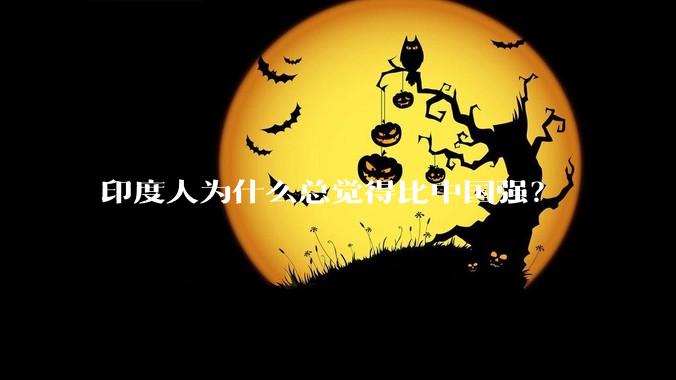 印度人为什么总觉得比中国强？