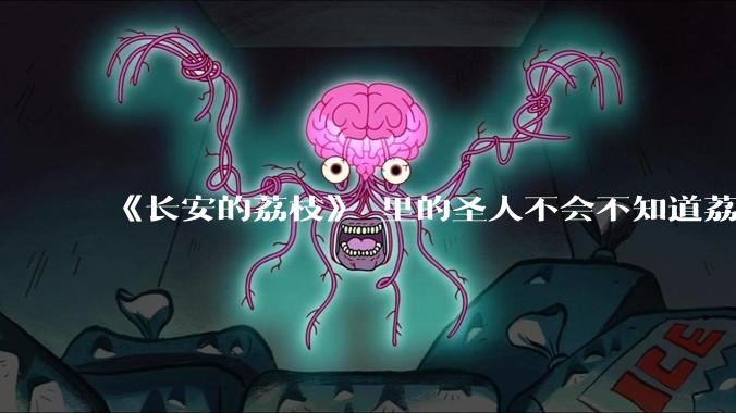 《长安的荔枝》 里的圣人不会不知道荔枝运不来吧？为什么还要布置这个任务？