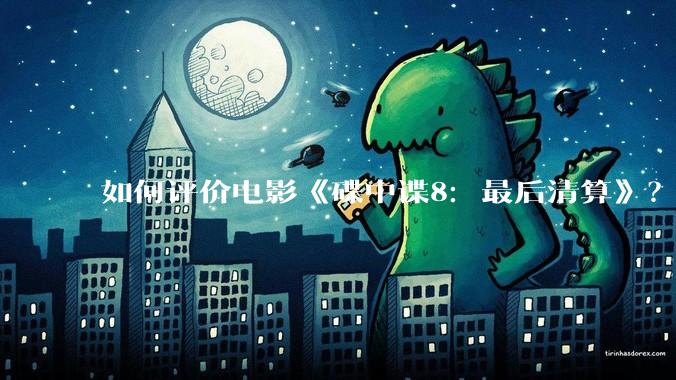 如何评价电影《碟中谍8：最后清算》？