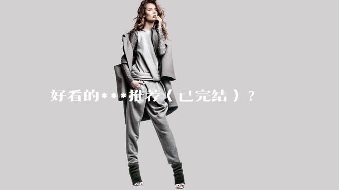 好看的***推荐（已完结）?