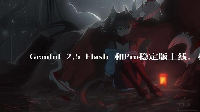 Gemini 2.5 Flash 和Pro稳定版上线，和之前版本相比，在性能和应用场景上有哪些提升？
