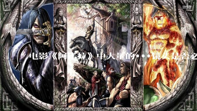 电影《阿诺拉》中大量的***镜头是否必要？