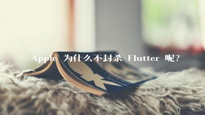 Apple 为什么不封杀 Flutter 呢？