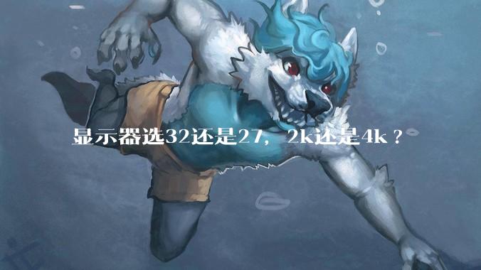 显示器选32还是27，2k还是4k?