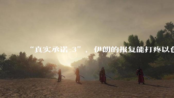 “真实承诺-3”，伊朗的报复能打疼以色列吗？