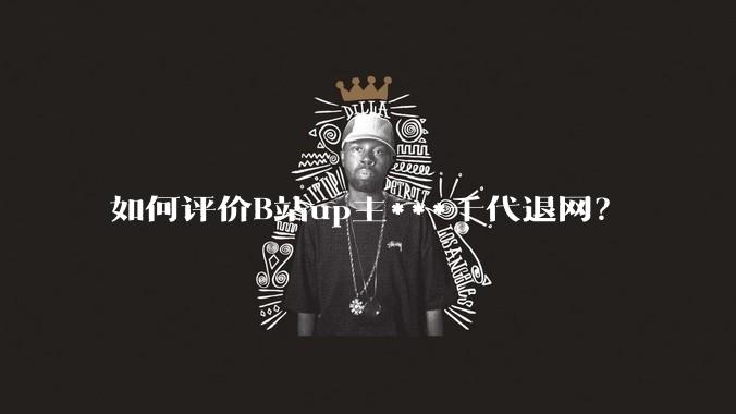 如何评价B站up主***千代退网？