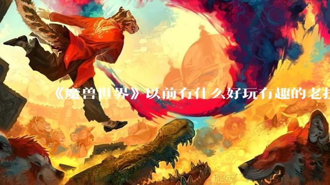 《魔兽世界》以前有什么好玩有趣的老技能?