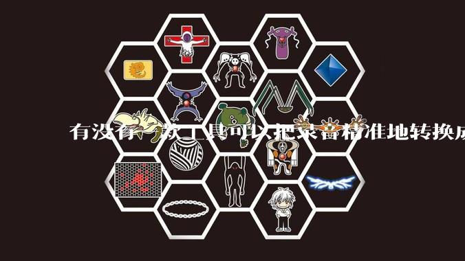 有没有一款工具可以把录音精准地转换成文字？