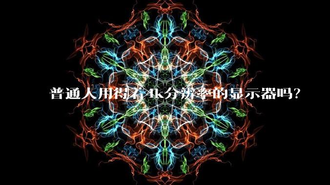 普通人用得着4k分辨率的显示器吗？