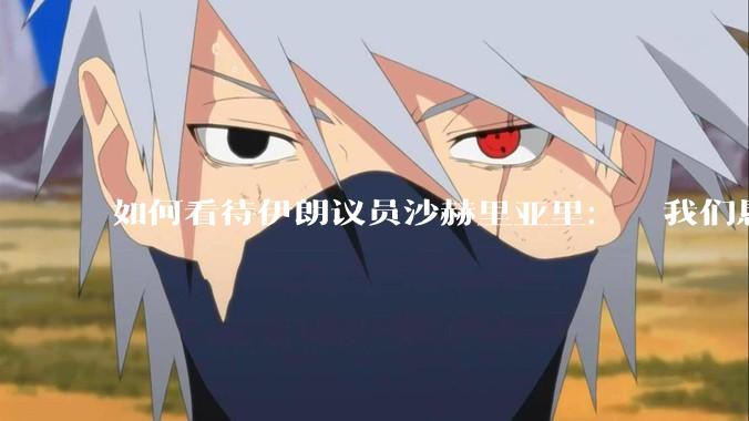 如何看待伊朗议员沙赫里亚里：  我们恳求最高领袖批准使用核武器？