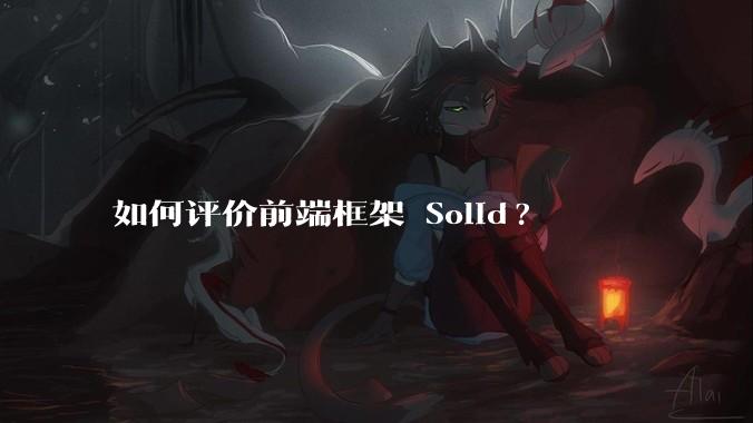 如何评价前端框架 Solid?