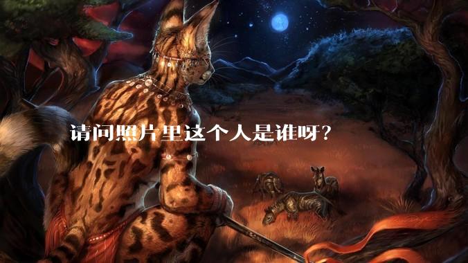 请问照片里这个人是谁呀？