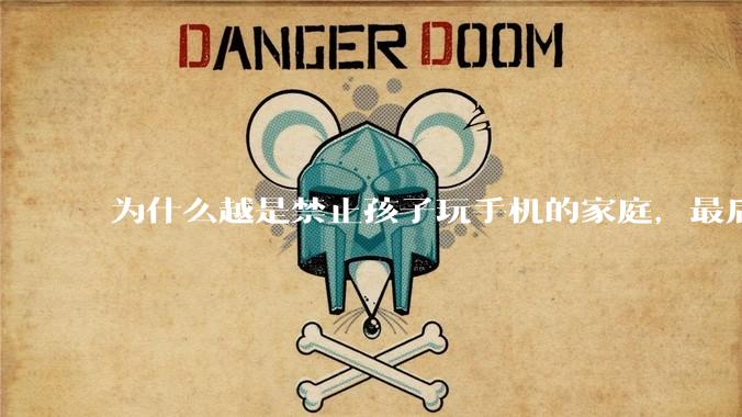 为什么越是禁止孩子玩手机的家庭，最后养出的网瘾少年越多？